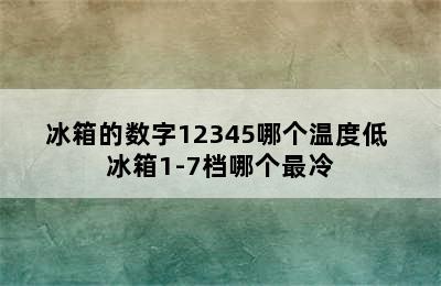 冰箱的数字12345哪个温度低 冰箱1-7档哪个最冷